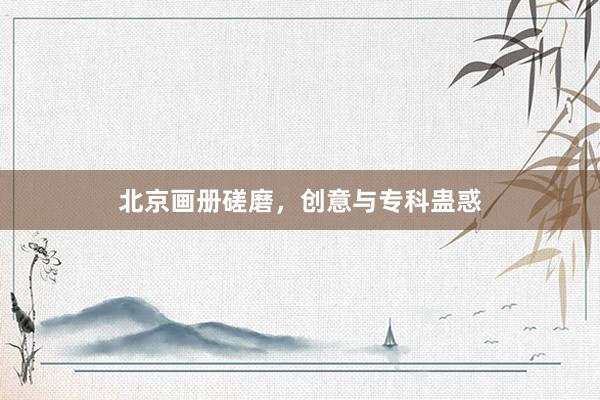 北京画册磋磨，创意与专科蛊惑